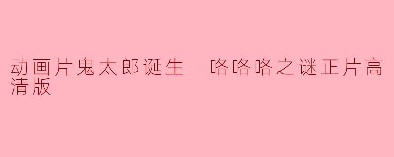 动画片鬼太郎诞生 咯咯咯之谜正片高清版